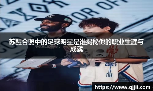 苏醒合照中的足球明星是谁揭秘他的职业生涯与成就